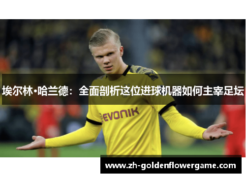 埃尔林·哈兰德：全面剖析这位进球机器如何主宰足坛