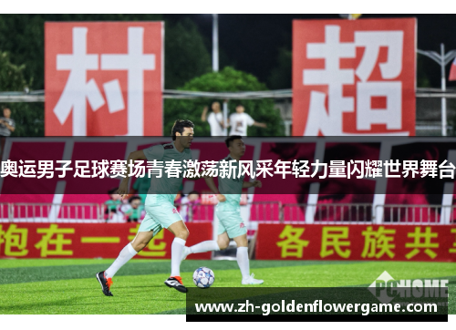 奥运男子足球赛场青春激荡新风采年轻力量闪耀世界舞台