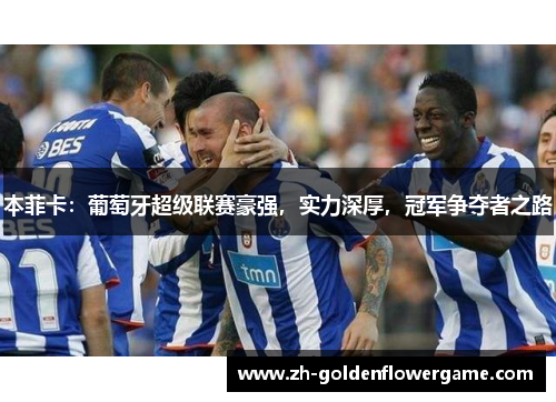 本菲卡：葡萄牙超级联赛豪强，实力深厚，冠军争夺者之路