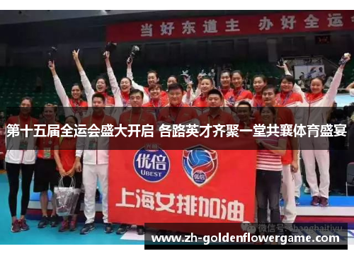 第十五届全运会盛大开启 各路英才齐聚一堂共襄体育盛宴 第十五届全运会盛大开启 各路英才齐聚一堂共襄体育盛宴