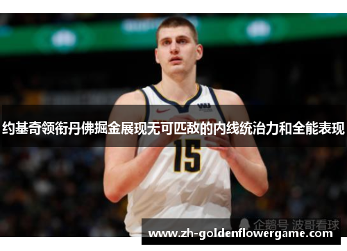 约基奇领衔丹佛掘金展现无可匹敌的内线统治力和全能表现