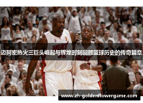 迈阿密热火三巨头崛起与辉煌时刻回顾篮球历史的传奇篇章 迈阿密热火三巨头崛起与辉煌时刻回顾篮球历史的传奇篇章