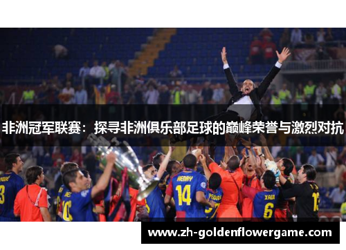 非洲冠军联赛：探寻非洲俱乐部足球的巅峰荣誉与激烈对抗