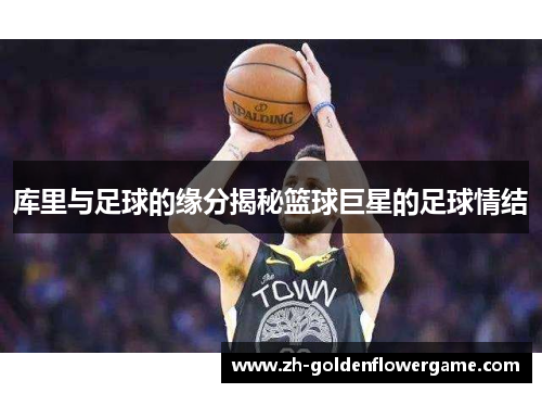 库里与足球的缘分揭秘篮球巨星的足球情结 库里与足球的缘分揭秘篮球巨星的足球情结