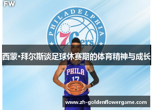 西蒙·拜尔斯谈足球休赛期的体育精神与成长 西蒙·拜尔斯谈足球休赛期的体育精神与成长