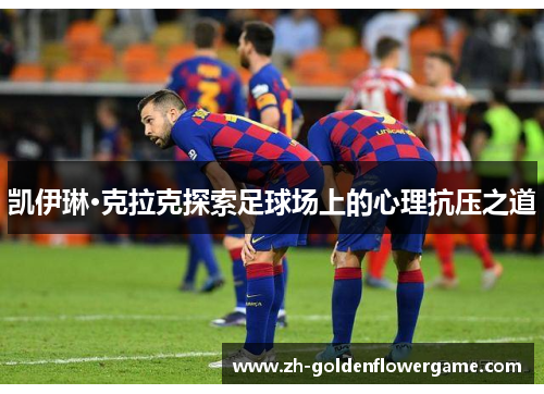 凯伊琳·克拉克探索足球场上的心理抗压之道