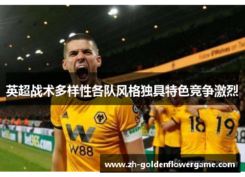 英超战术多样性各队风格独具特色竞争激烈 英超战术多样性各队风格独具特色竞争激烈