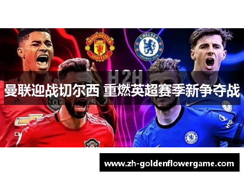 曼联迎战切尔西 重燃英超赛季新争夺战