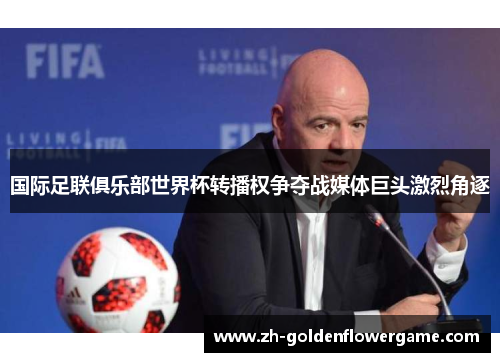 国际足联俱乐部世界杯转播权争夺战媒体巨头激烈角逐