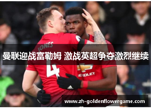 曼联迎战富勒姆 激战英超争夺激烈继续 曼联迎战富勒姆 激战英超争夺激烈继续