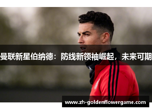 曼联新星伯纳德：防线新领袖崛起，未来可期